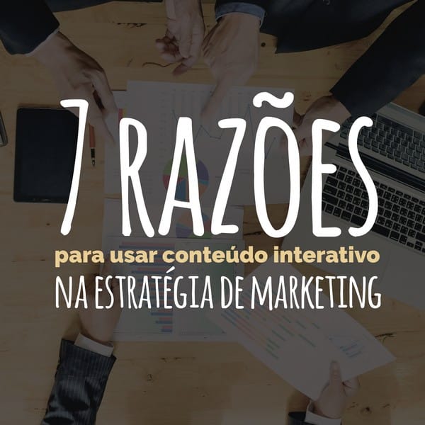 7 razões para usar conteúdo interativo na estratégia de marketing