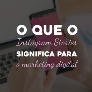 O que o Instagram Stories significa para o marketing digital