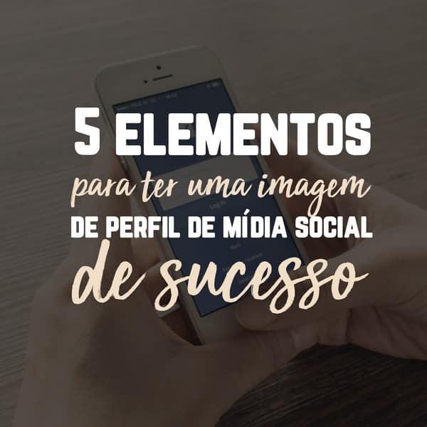 5 elementos para ter uma imagem de perfil de mídia social de sucesso