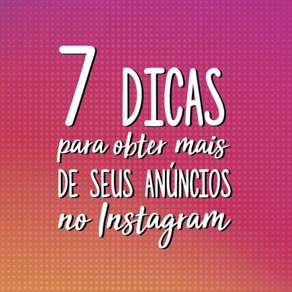 7 dicas para obter mais de seus anúncios no Instagram