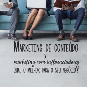 Marketing de conteúdo X marketing com influenciadores: qual o melhor para o seu negócio?