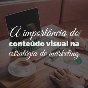 A importância do conteúdo visual na estratégia de marketing