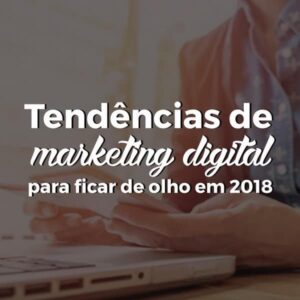Tendências de marketing digital para ficar de olho em 2018
